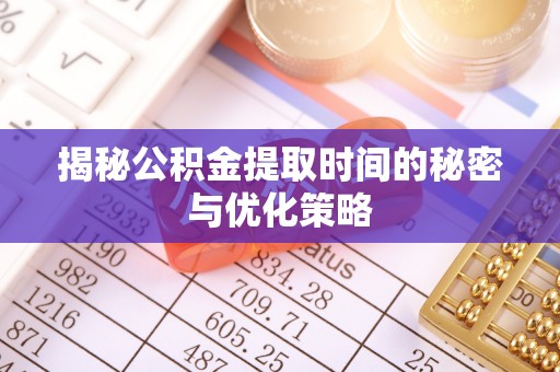 耀州揭秘公积金提取时间的秘密与优化策略