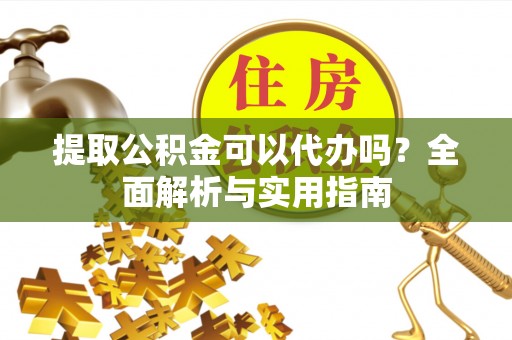 耀州提取公积金可以代办吗？全面解析与实用指南