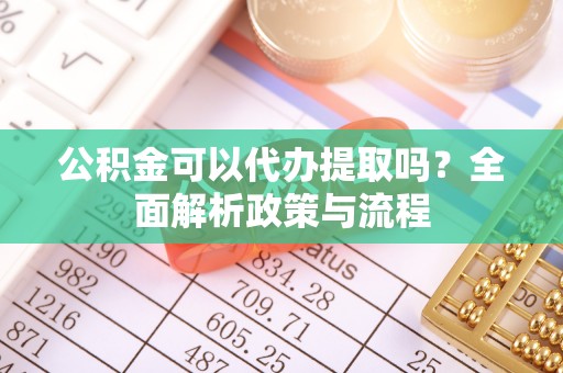 耀州公积金可以代办提取吗？全面解析政策与流程