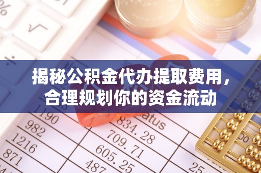 耀州揭秘公积金代办提取费用，合理规划你的资金流动