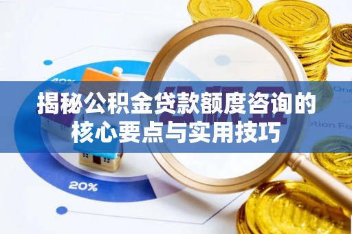 耀州揭秘公积金贷款额度咨询的核心要点与实用技巧