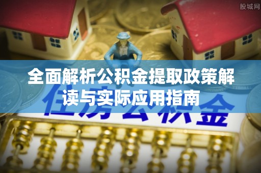 耀州全面解析公积金提取政策解读与实际应用指南