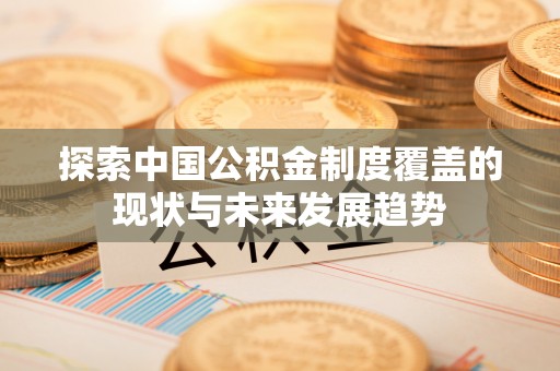 耀州探索中国公积金制度覆盖的现状与未来发展趋势