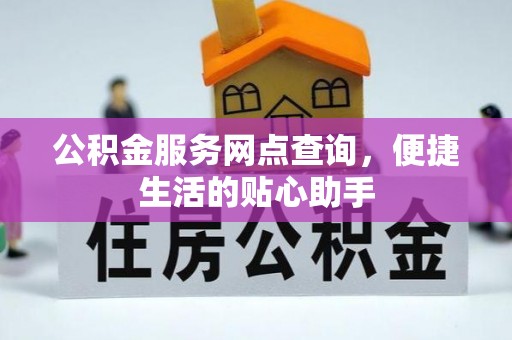 耀州公积金服务网点查询，便捷生活的贴心助手