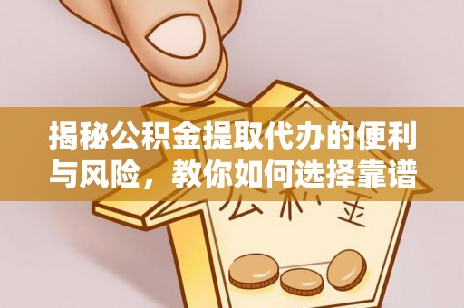 耀州揭秘公积金提取代办的便利与风险，教你如何选择靠谱服务
