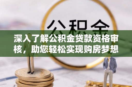 耀州深入了解公积金贷款资格审核，助您轻松实现购房梦想