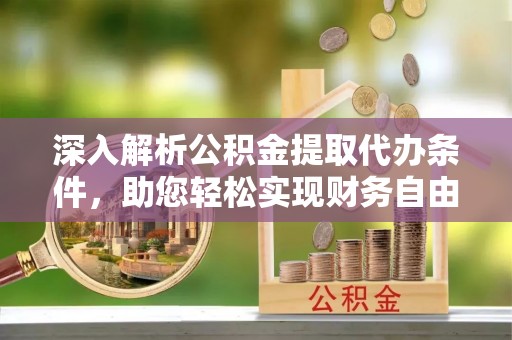 耀州深入解析公积金提取代办条件，助您轻松实现财务自由