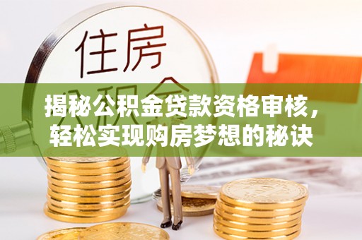 耀州揭秘公积金贷款资格审核，轻松实现购房梦想的秘诀