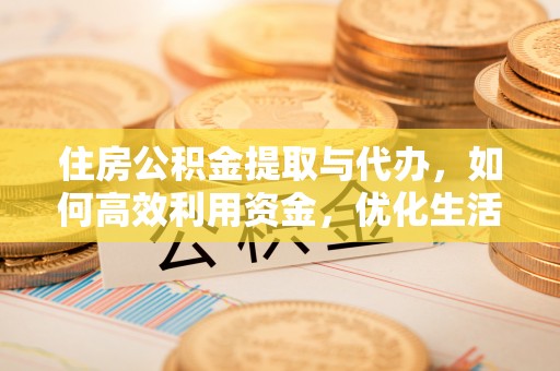 耀州住房公积金提取与代办，如何高效利用资金，优化生活品质
