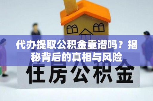 耀州代办提取公积金靠谱吗？揭秘背后的真相与风险