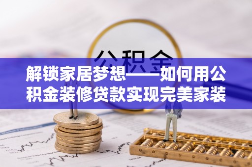 耀州解锁家居梦想——如何用公积金装修贷款实现完美家装