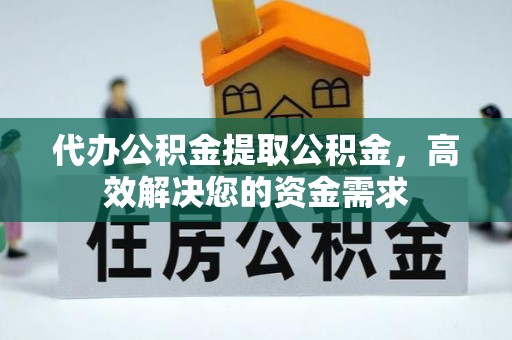 耀州代办公积金提取公积金，高效解决您的资金需求