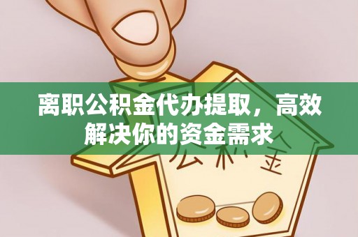 耀州离职公积金代办提取，高效解决你的资金需求