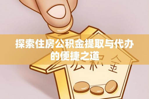 耀州探索住房公积金提取与代办的便捷之道