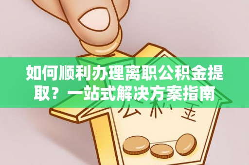 耀州如何顺利办理离职公积金提取？一站式解决方案指南