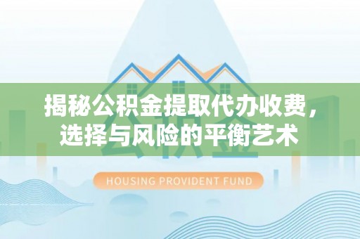 耀州揭秘公积金提取代办收费，选择与风险的平衡艺术