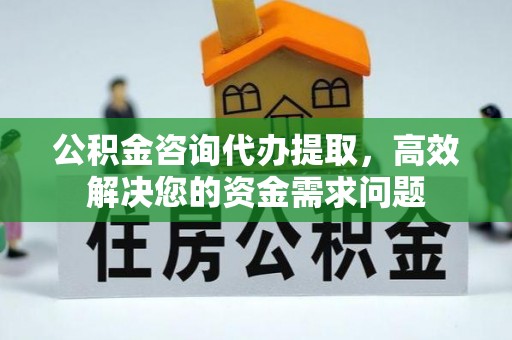 耀州公积金咨询代办提取，高效解决您的资金需求问题