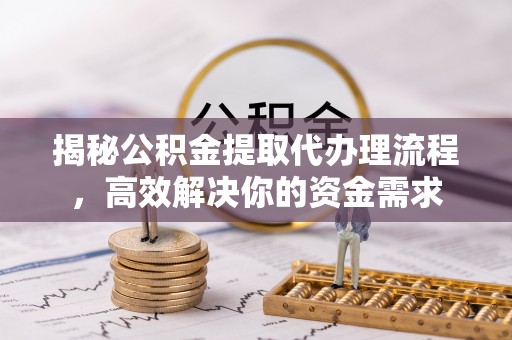 耀州揭秘公积金提取代办理流程，高效解决你的资金需求
