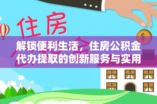 耀州解锁便利生活，住房公积金代办提取的创新服务与实用指南