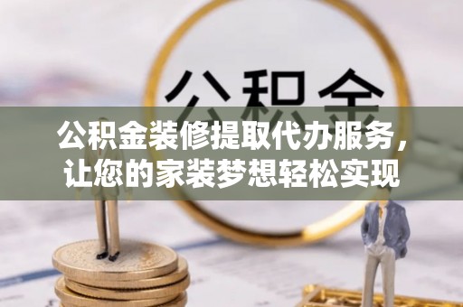 耀州公积金装修提取代办服务，让您的家装梦想轻松实现