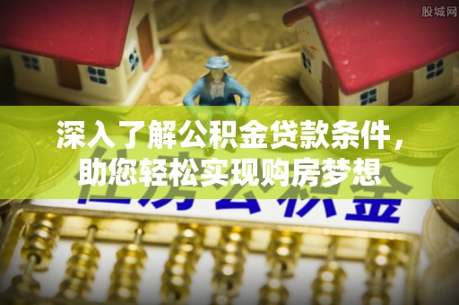 耀州深入了解公积金贷款条件，助您轻松实现购房梦想