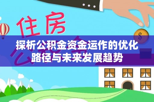 耀州探析公积金资金运作的优化路径与未来发展趋势