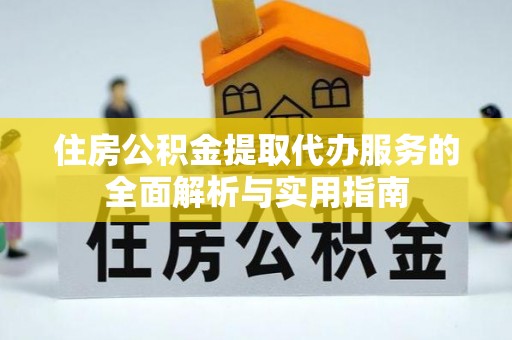 耀州住房公积金提取代办服务的全面解析与实用指南