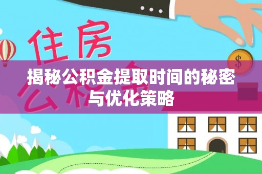 耀州揭秘公积金提取时间的秘密与优化策略