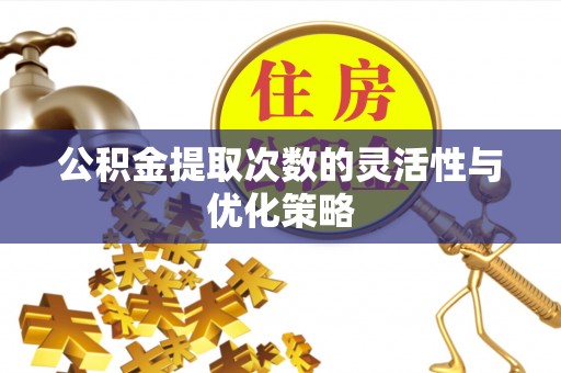 耀州公积金提取次数的灵活性与优化策略