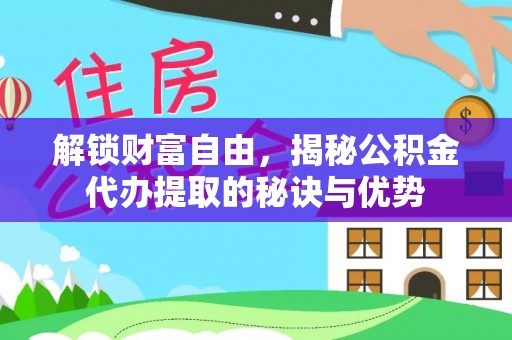 耀州解锁财富自由，揭秘公积金代办提取的秘诀与优势