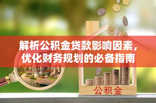 耀州解析公积金贷款影响因素，优化财务规划的必备指南