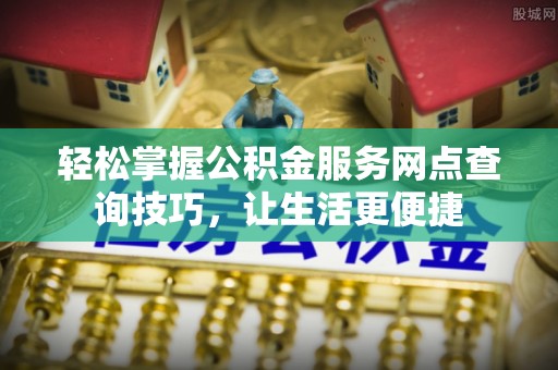 耀州轻松掌握公积金服务网点查询技巧，让生活更便捷