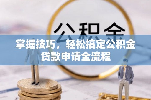 耀州掌握技巧，轻松搞定公积金贷款申请全流程