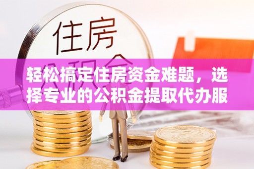 耀州轻松搞定住房资金难题，选择专业的公积金提取代办服务