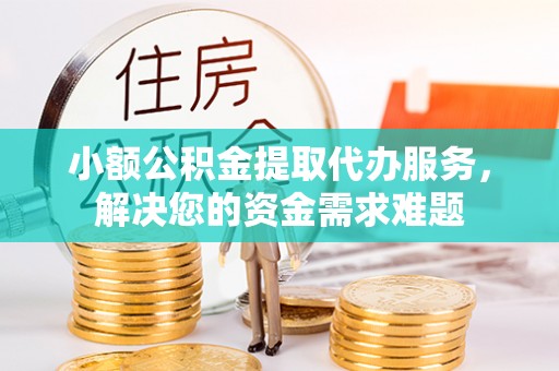 耀州小额公积金提取代办服务，解决您的资金需求难题