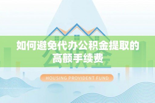 耀州如何避免代办公积金提取的高额手续费