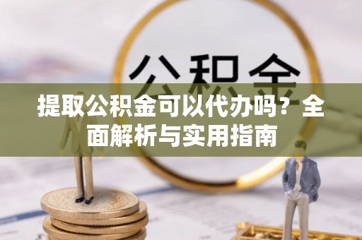 耀州提取公积金可以代办吗？全面解析与实用指南