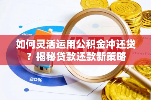 耀州如何灵活运用公积金冲还贷？揭秘贷款还款新策略