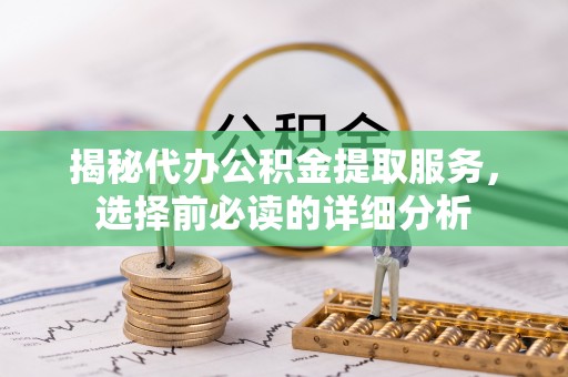耀州揭秘代办公积金提取服务，选择前必读的详细分析