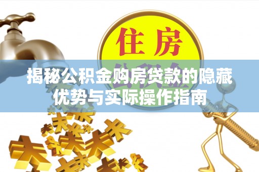 耀州揭秘公积金购房贷款的隐藏优势与实际操作指南