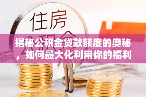 耀州揭秘公积金贷款额度的奥秘，如何最大化利用你的福利？
