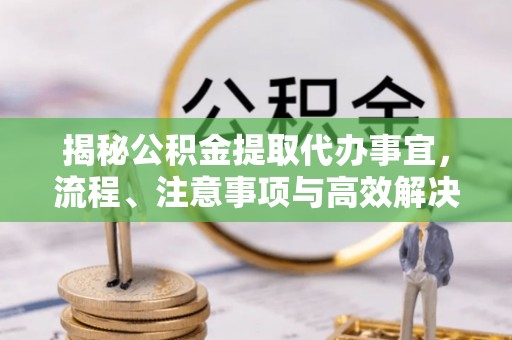 耀州揭秘公积金提取代办事宜，流程、注意事项与高效解决方案