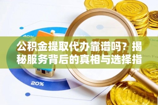 耀州公积金提取代办靠谱吗？揭秘服务背后的真相与选择指南