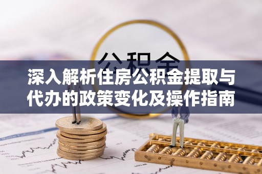 耀州深入解析住房公积金提取与代办的政策变化及操作指南