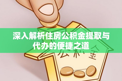 耀州深入解析住房公积金提取与代办的便捷之道