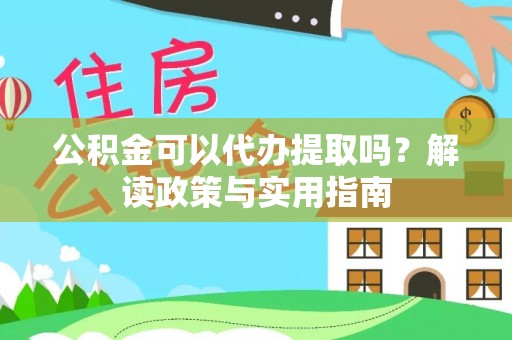 耀州公积金可以代办提取吗？解读政策与实用指南