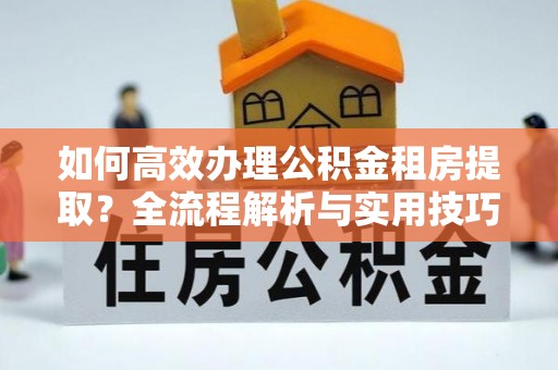 耀州如何高效办理公积金租房提取？全流程解析与实用技巧