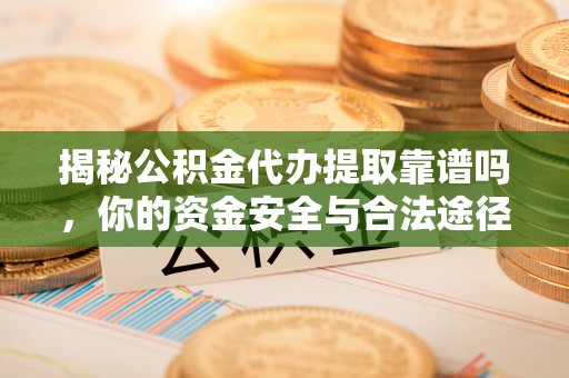 耀州揭秘公积金代办提取靠谱吗，你的资金安全与合法途径全解析