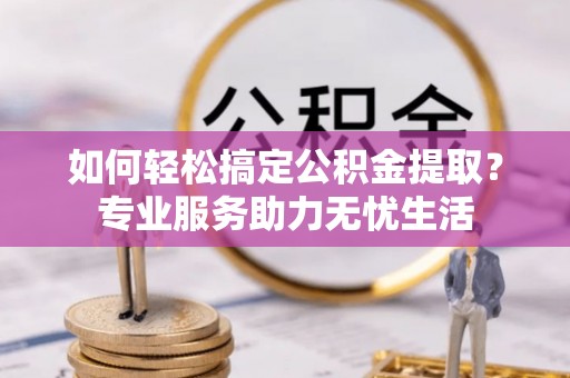 耀州如何轻松搞定公积金提取？专业服务助力无忧生活
