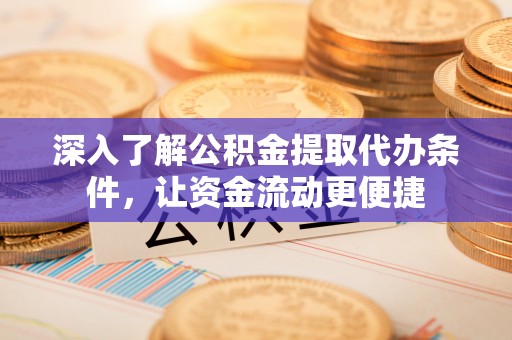 耀州深入了解公积金提取代办条件，让资金流动更便捷